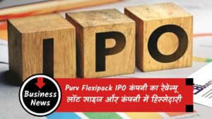 Purv Flexipack IPO में जानिए कंपनी का रेवेन्यू, लॉट साइज और कंपनी में हिस्सेदारी