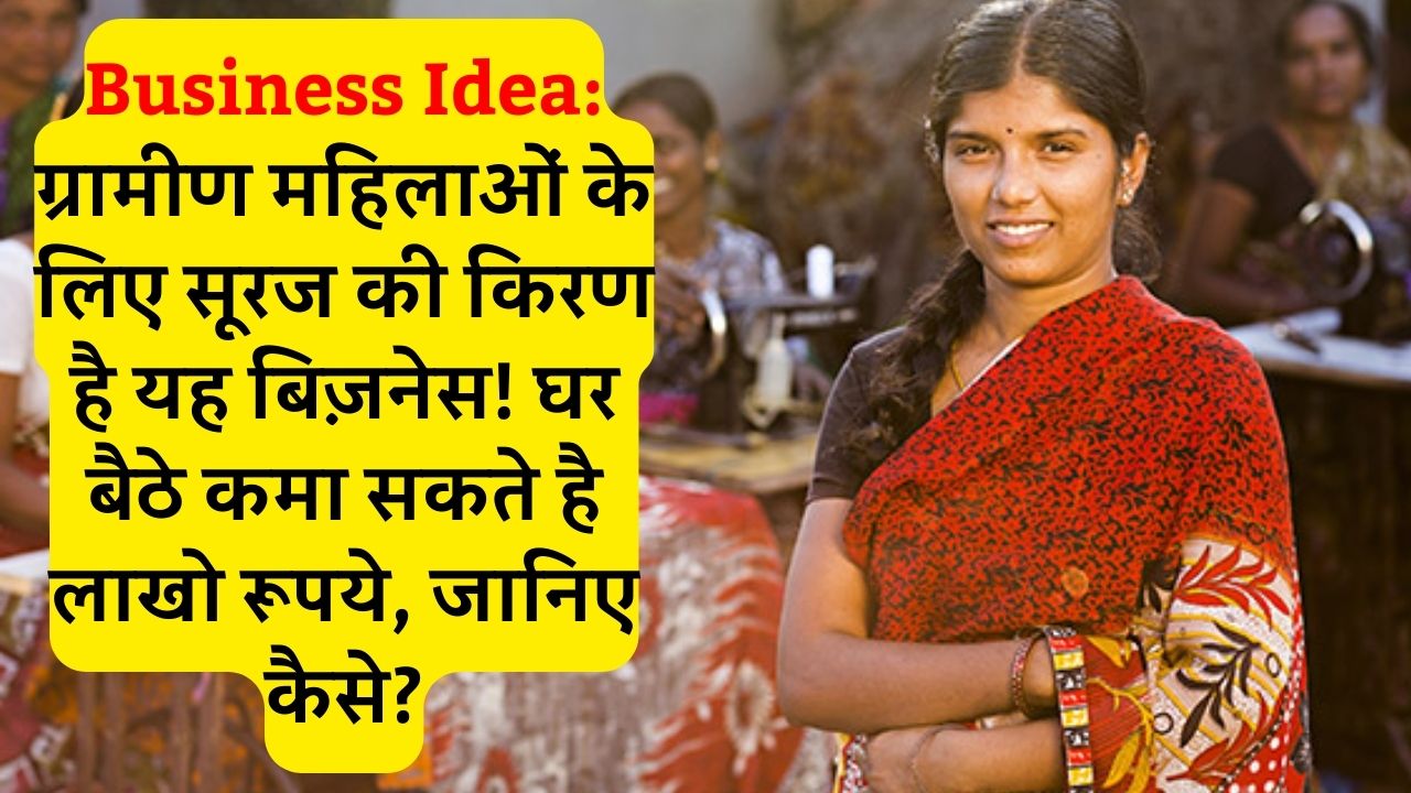 Business Idea: ग्रामीण महिलाओं के लिए सूरज की किरण है यह बिज़नेस! घर बैठे कमा सकते है लाखो रूपये, जानिए कैसे?