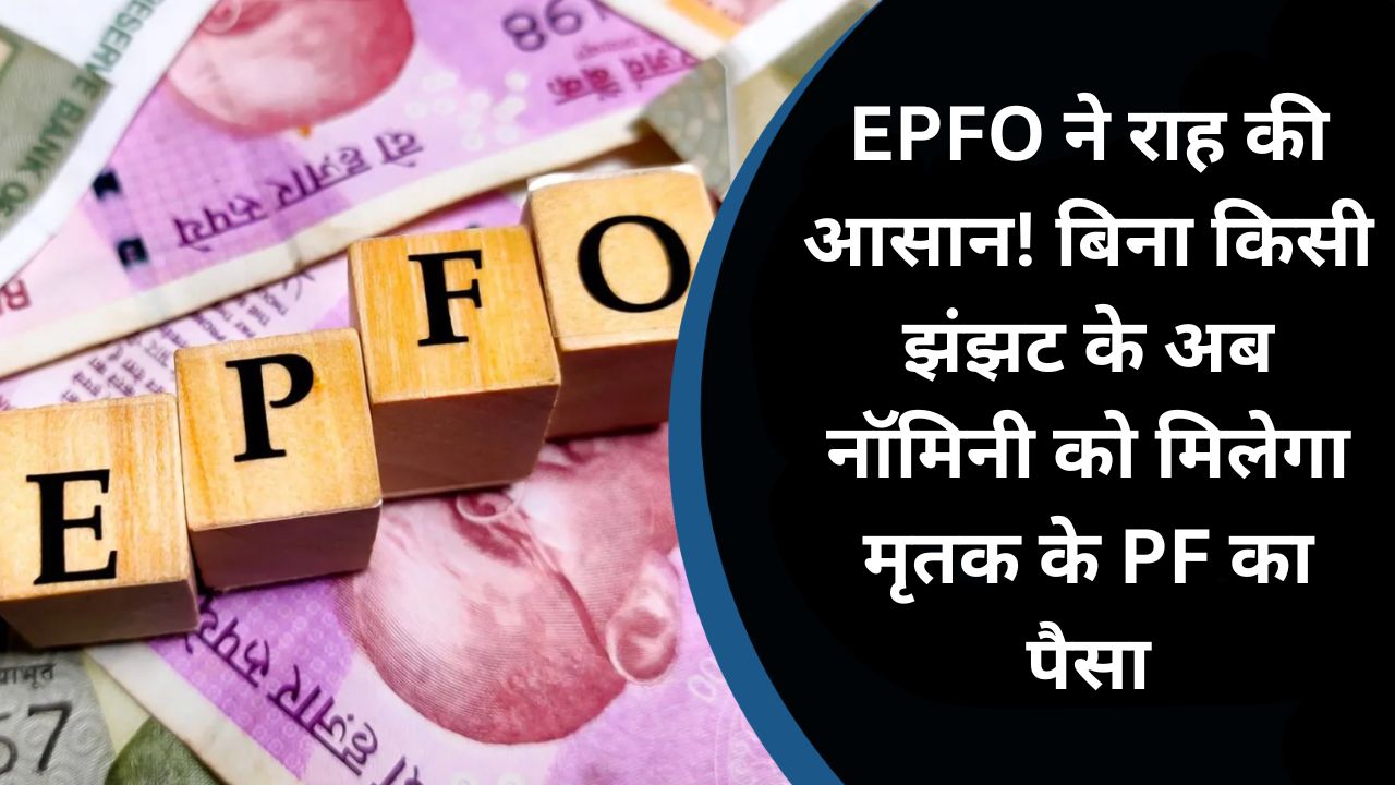 EPFO New Rule: EPFO ने राह की आसान! बिना किसी झंझट के अब नॉमिनी को मिलेगा मृतक के PF का पैसा