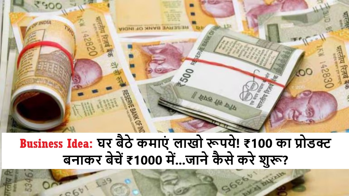 Business Idea: घर बैठे कमाएं लाखो रूपये! ₹100 का प्रोडक्ट बनाकर बेचें ₹1000 में...जाने कैसे करे शुरू?