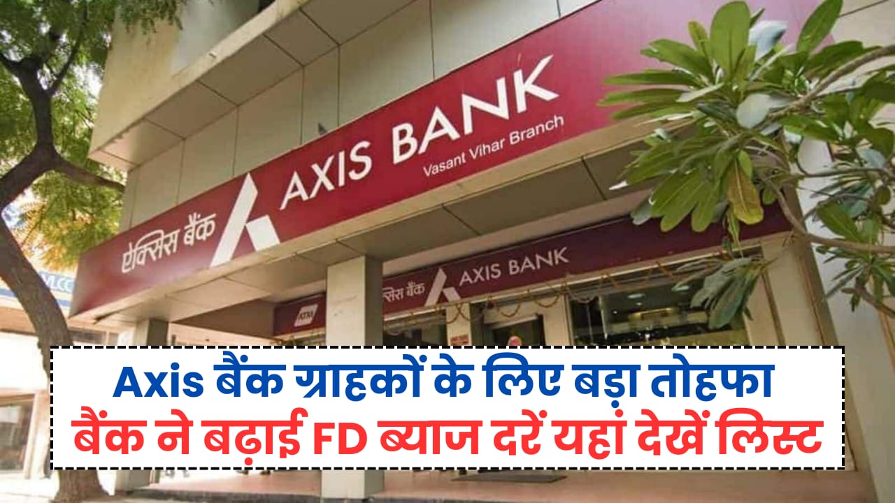 Axis Bank ने करोड़ों ग्राहकों को दिया तोहफा! FD (Fixed Deposit) पर फिर बढ़ाया ब्याज